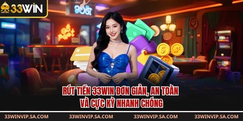 Rút tiền 33win đơn giản, an toàn và cực kỳ nhanh chóng